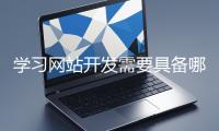 學(xué)習(xí)網(wǎng)站開發(fā)需要具備哪些基礎(chǔ)知識(shí)？