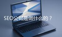 SEO公司是做什么的？科普一下